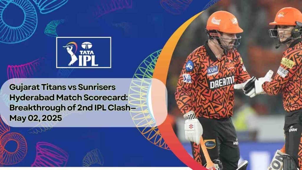 Gujarat Titans vs Sunrisers Hyderabad Match Scorecard: Breakthrough of 2nd IPL Clash— May 02, 2025